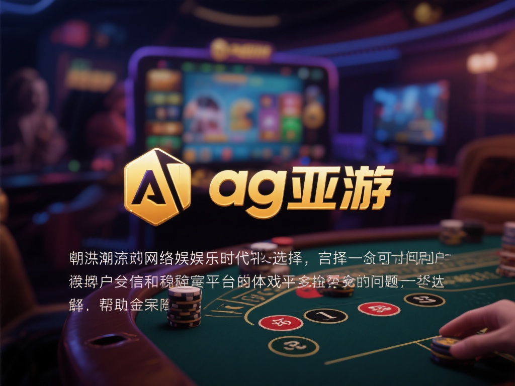 ag亚游可靠吗 (ag亚游可靠吗？深度解析平台安全性与用户评价）